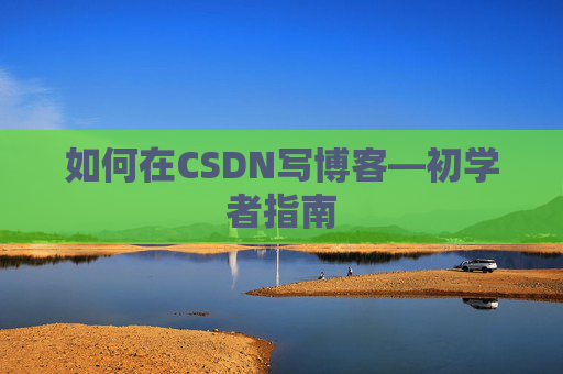 如何在CSDN写博客—初学者指南